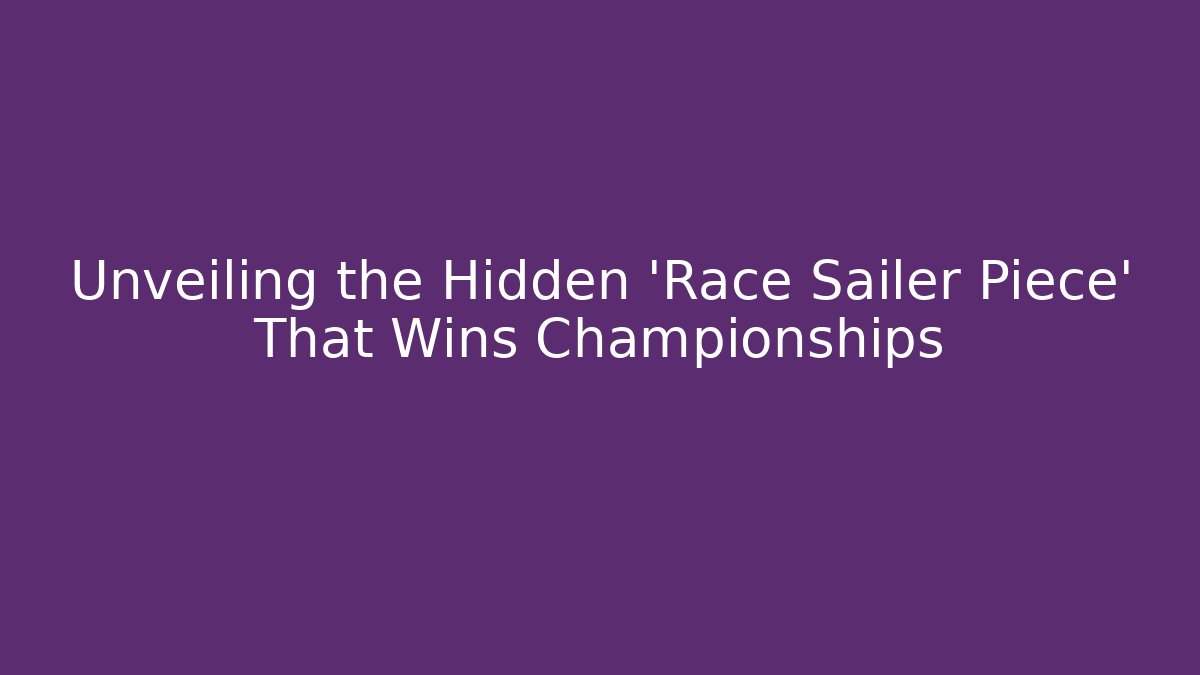 Unveiling the Hidden 'Race Sailer Piece' That Wins Championships