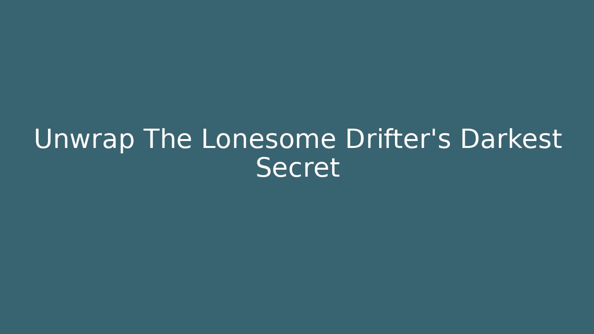 Unwrap The Lonesome Drifter's Darkest Secret