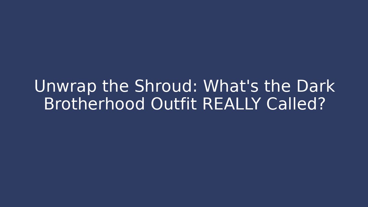 Unwrap the Shroud: What’s the Dark Brotherhood Outfit REALLY Called?