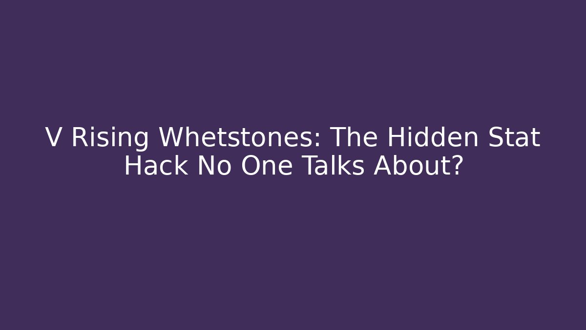 V Rising Whetstones: The Hidden Stat Hack No One Talks About?