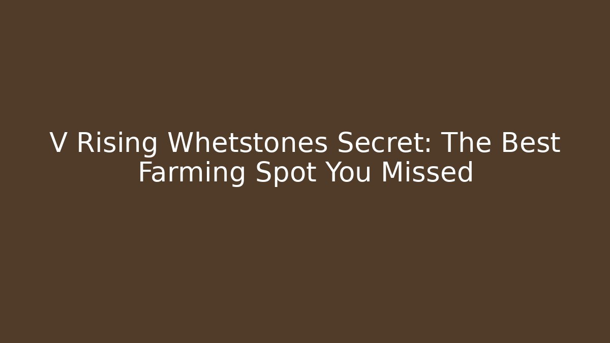 V Rising Whetstones Secret: The Best Farming Spot You Missed