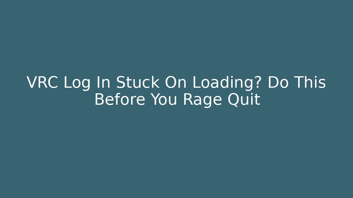 VRC Log In Stuck On Loading? Do This Before You Rage Quit