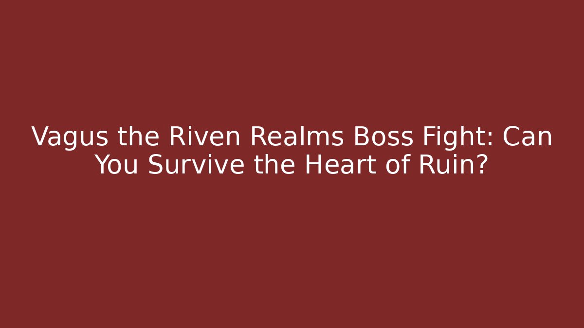 Vagus the Riven Realms Boss Fight: Can You Survive the Heart of Ruin? - NADclinic