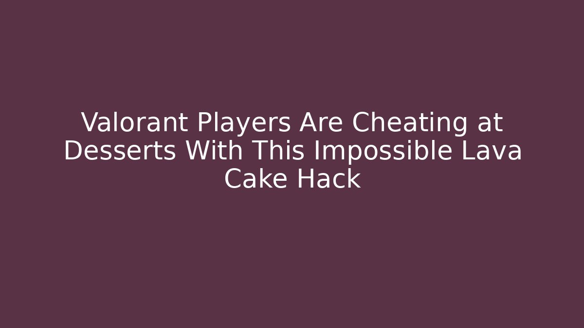 Valorant Players Are Cheating at Desserts With This Impossible Lava Cake Hack - NADclinic