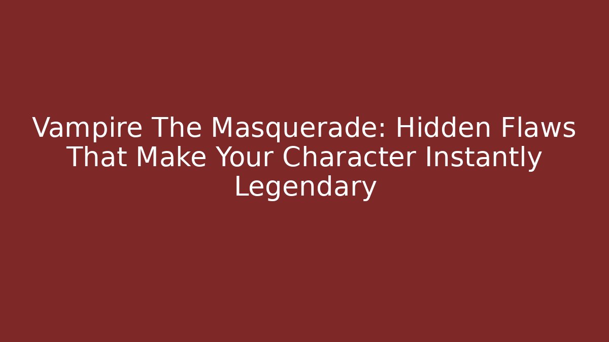 Vampire The Masquerade: Hidden Flaws That Make Your Character Instantly Legendary