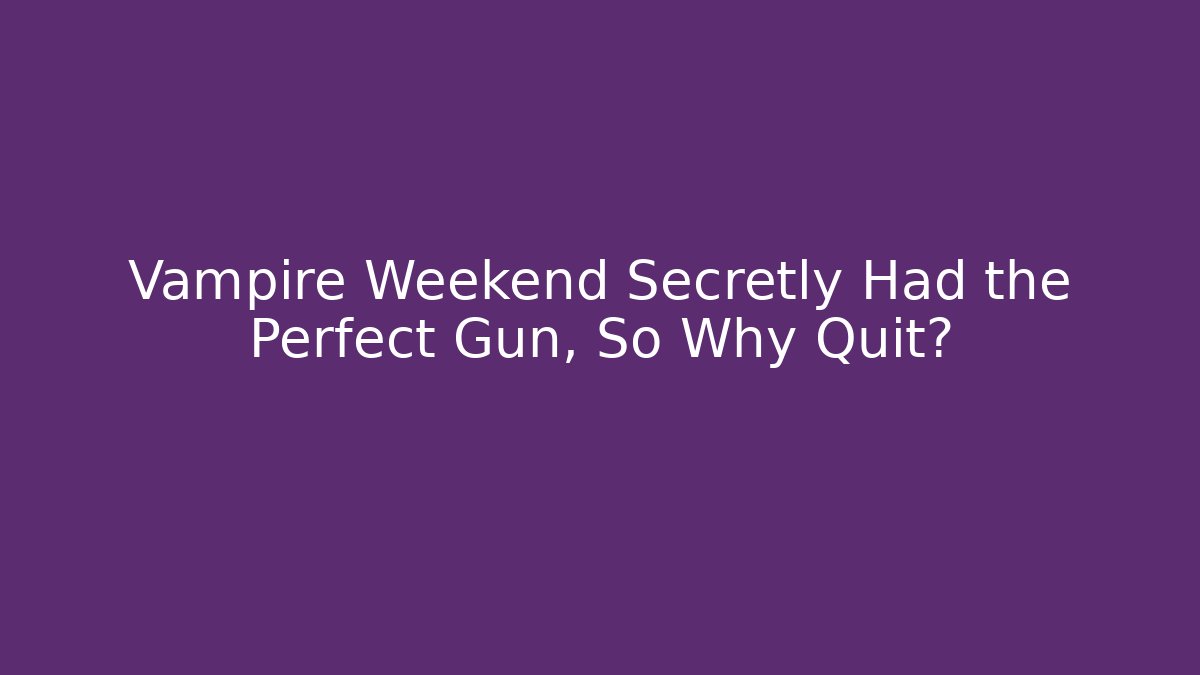 Vampire Weekend Secretly Had the Perfect Gun, So Why Quit? - NADclinic