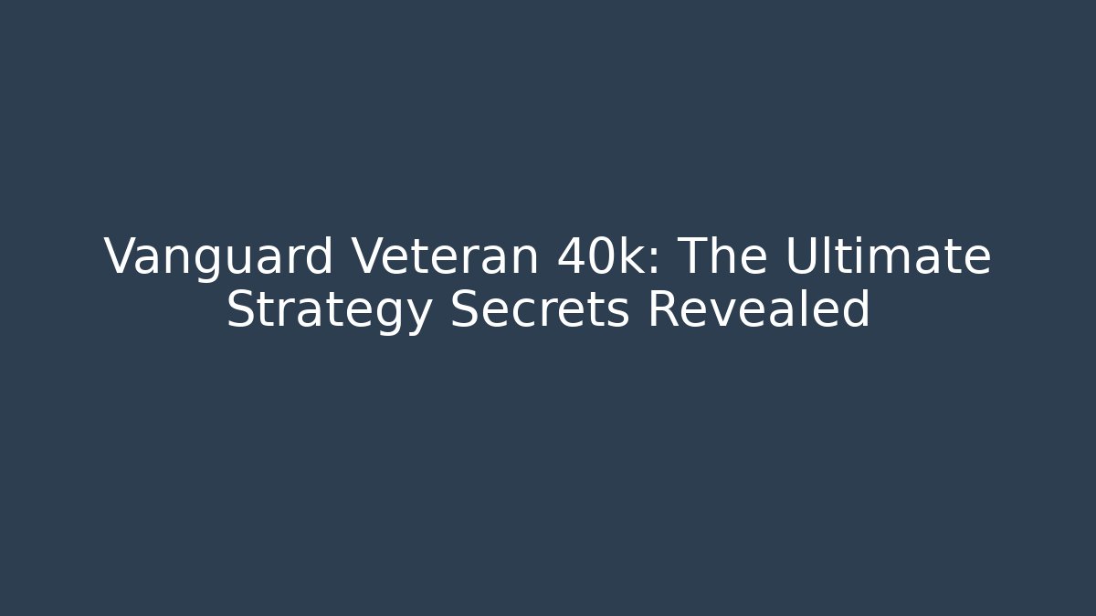 Vanguard Veteran 40k: The Ultimate Strategy Secrets Revealed