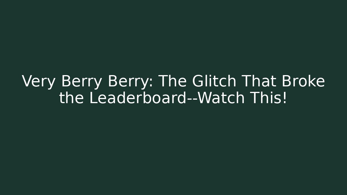 Very Berry Berry: The Glitch That Broke the Leaderboard—Watch This!