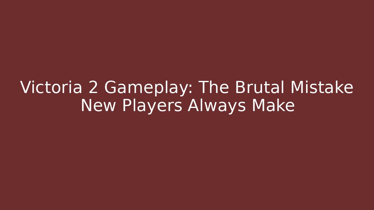 Victoria 2 Gameplay: The Brutal Mistake New Players Always Make