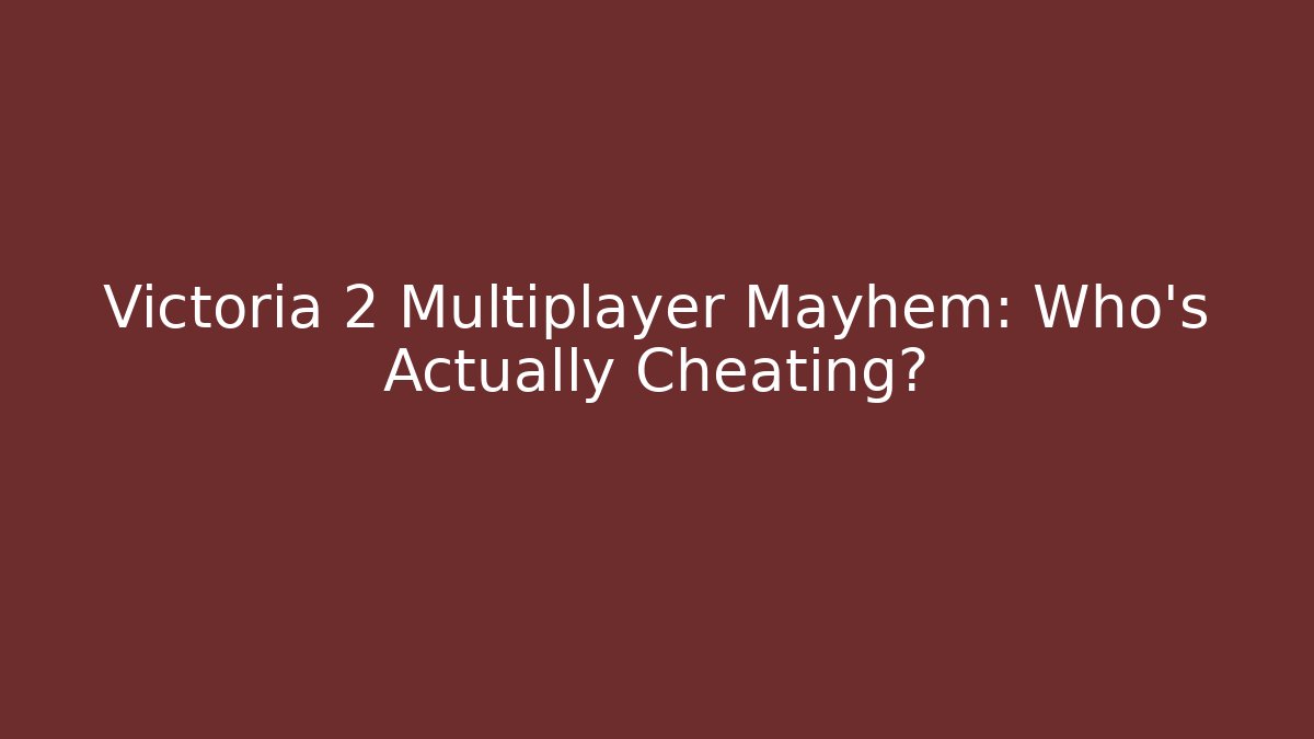 Victoria 2 Multiplayer Mayhem: Who’s Actually Cheating? - NADclinic