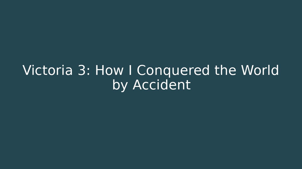 Victoria 3: How I Conquered the World by Accident