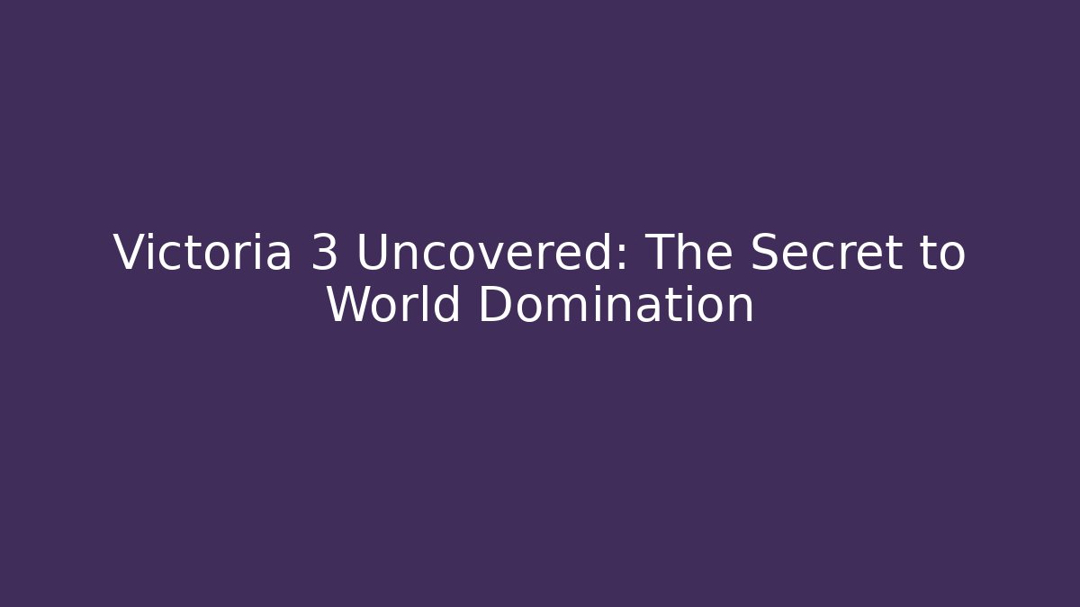 Victoria 3 Uncovered: The Secret to World Domination