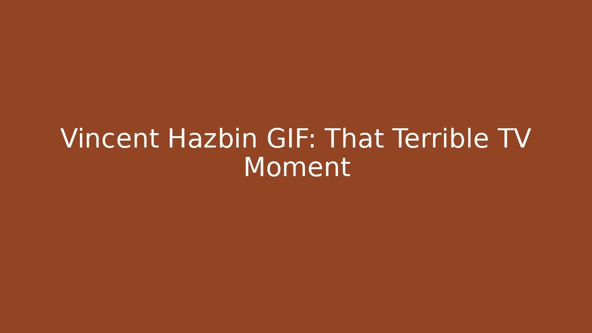 Vincent Hazbin GIF: That Terrible TV Moment