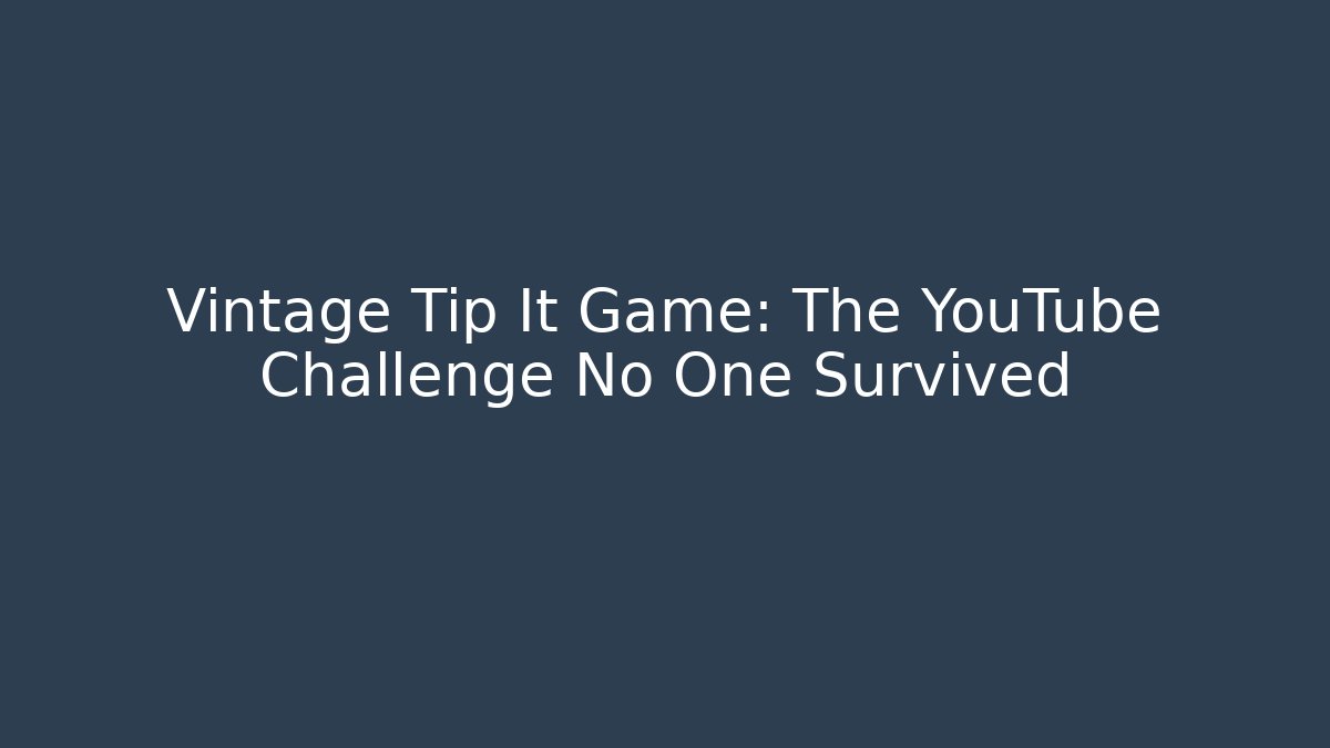 Vintage Tip It Game: The YouTube Challenge No One Survived - NADclinic