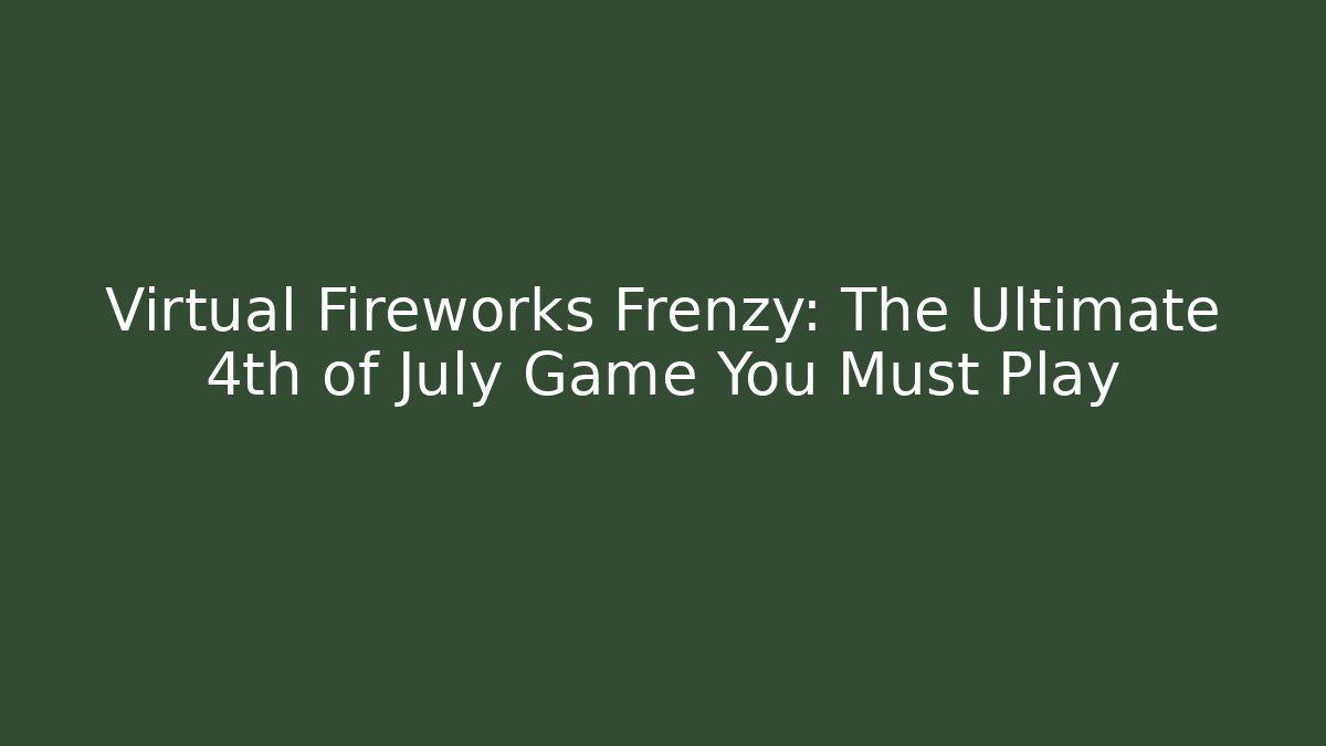 Virtual Fireworks Frenzy: The Ultimate 4th of July Game You Must Play