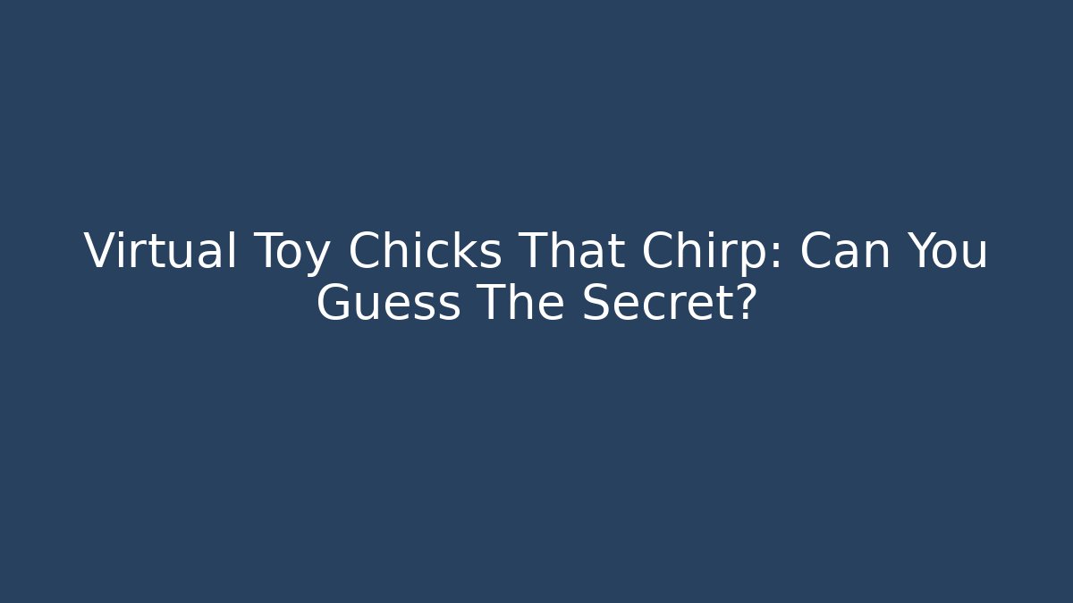 Virtual Toy Chicks That Chirp: Can You Guess The Secret?