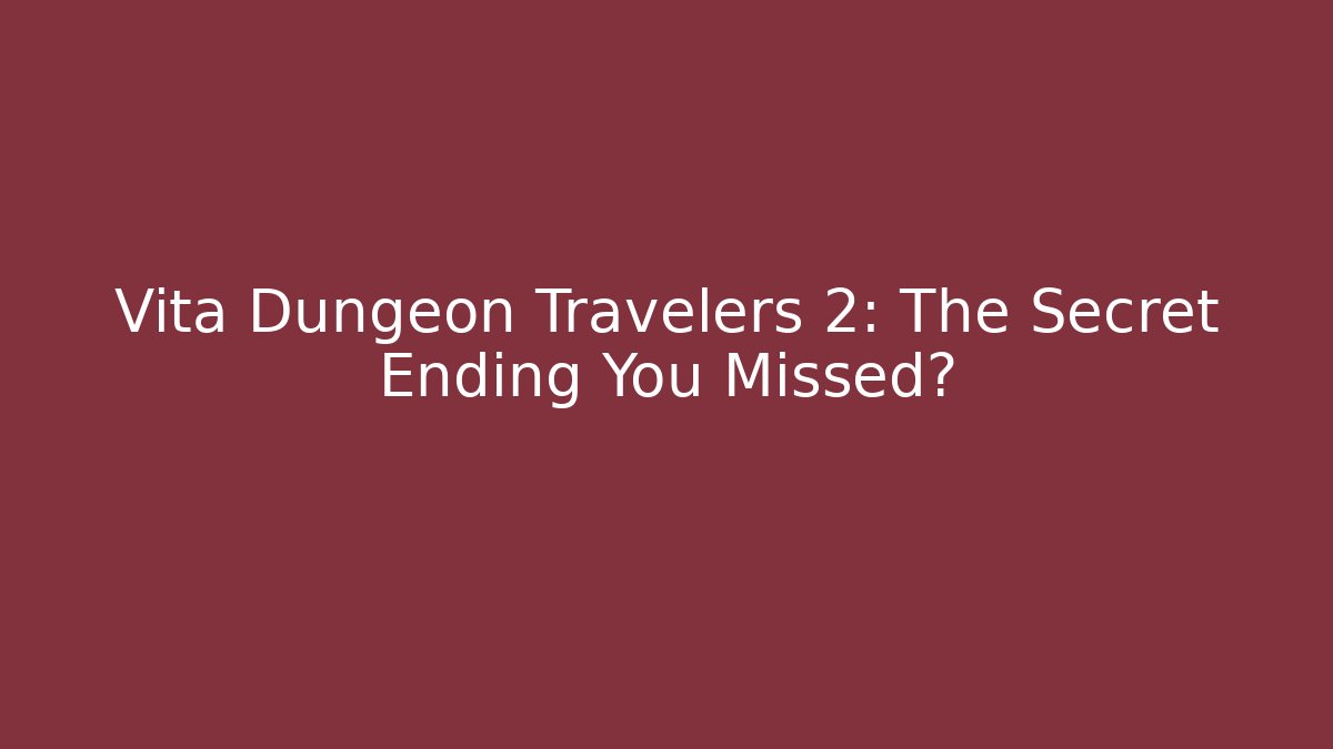 Vita Dungeon Travelers 2: The Secret Ending You Missed?