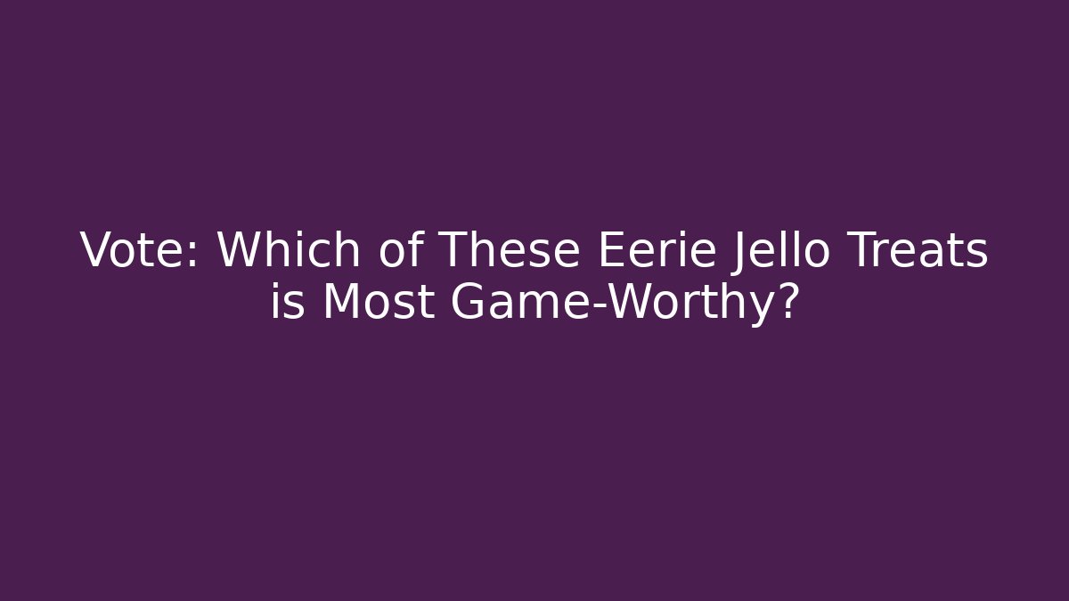 Vote: Which of These Eerie Jello Treats is Most Game-Worthy?