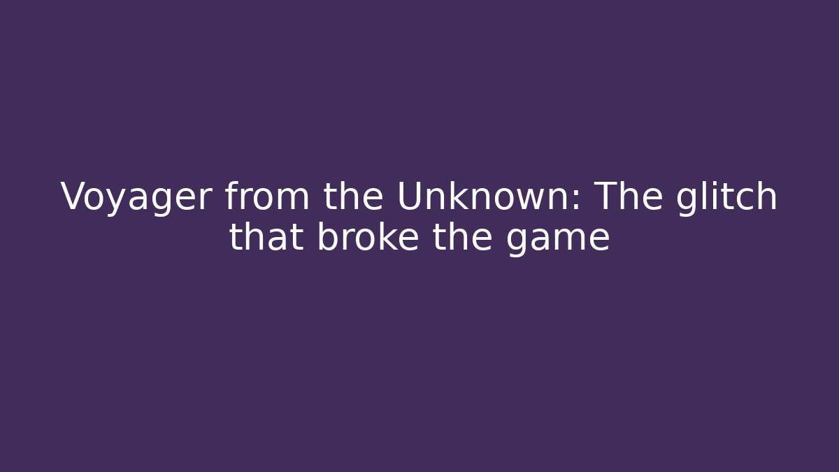 Voyager from the Unknown: The glitch that broke the game