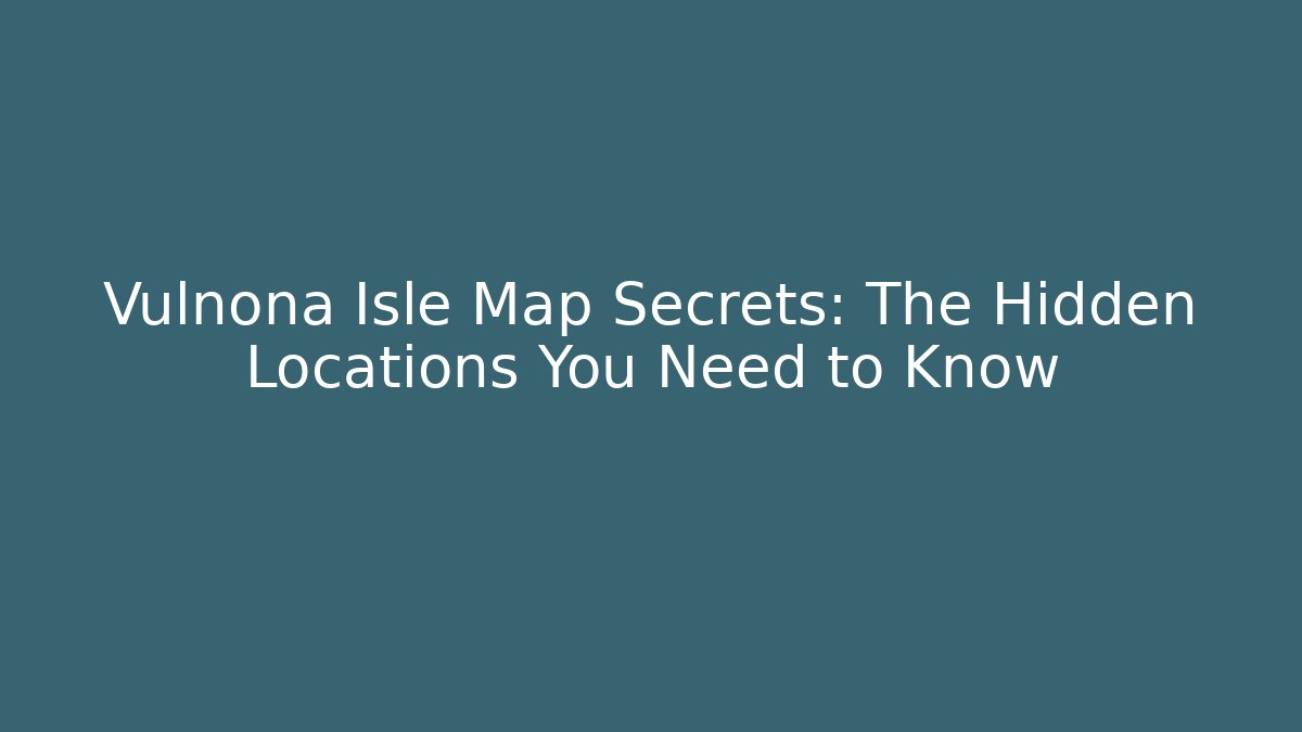 Vulnona Isle Map Secrets: The Hidden Locations You Need to Know