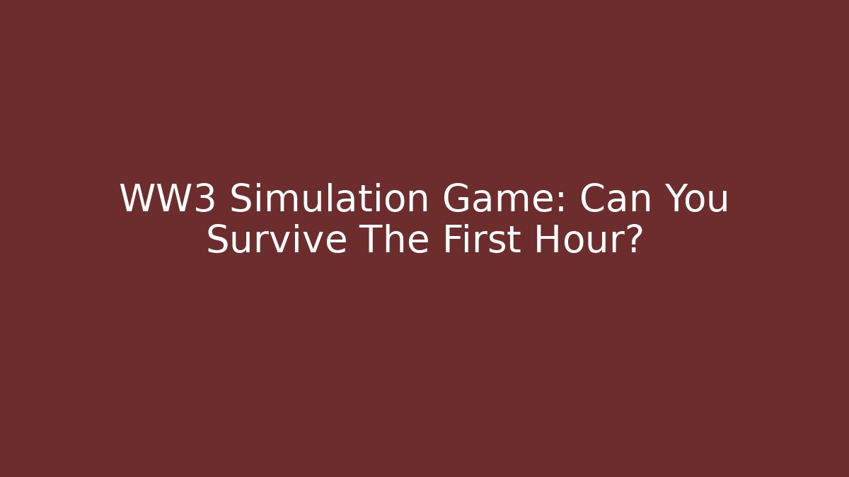 WW3 Simulation Game: Can You Survive The First Hour?
