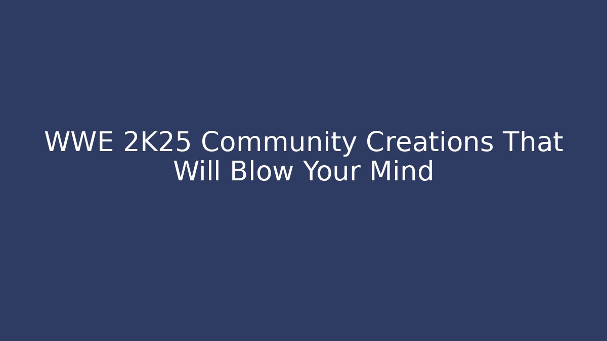 WWE 2K25 Community Creations That Will Blow Your Mind