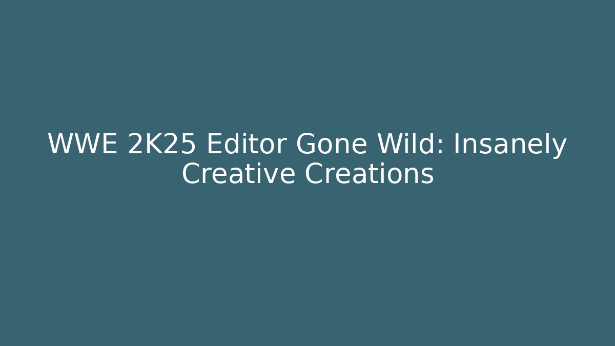WWE 2K25 Editor Gone Wild: Insanely Creative Creations