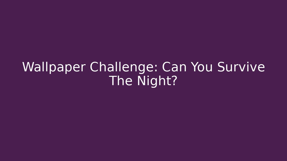 Wallpaper Challenge: Can You Survive The Night?