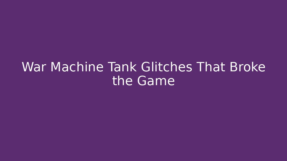 War Machine Tank Glitches That Broke the Game
