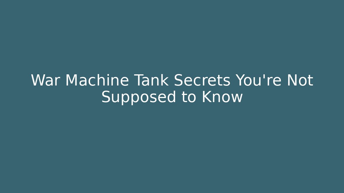 War Machine Tank Secrets You’re Not Supposed to Know