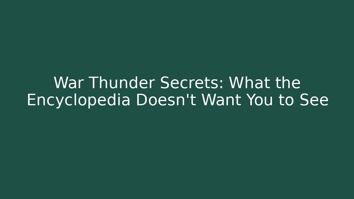 War Thunder Secrets: What the Encyclopedia Doesn’t Want You to See
