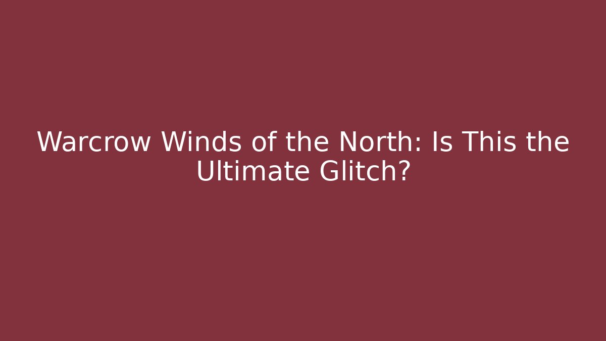 Warcrow Winds of the North: Is This the Ultimate Glitch?