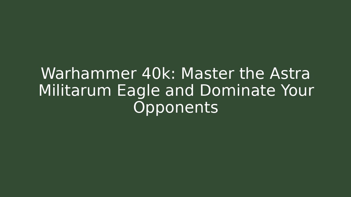Warhammer 40k: Master the Astra Militarum Eagle and Dominate Your Opponents