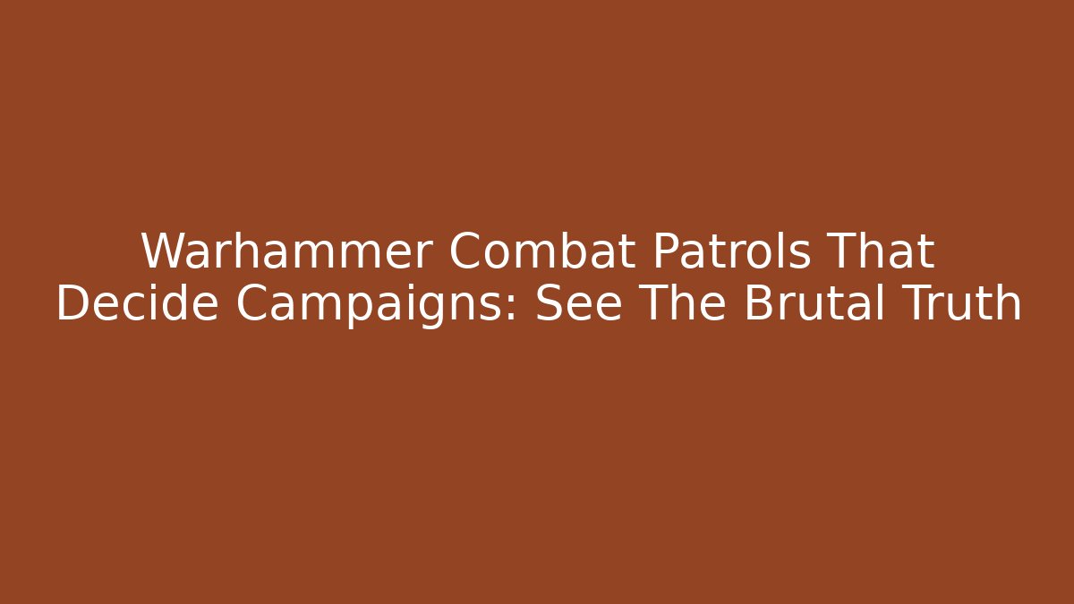 Warhammer Combat Patrols That Decide Campaigns: See The Brutal Truth
