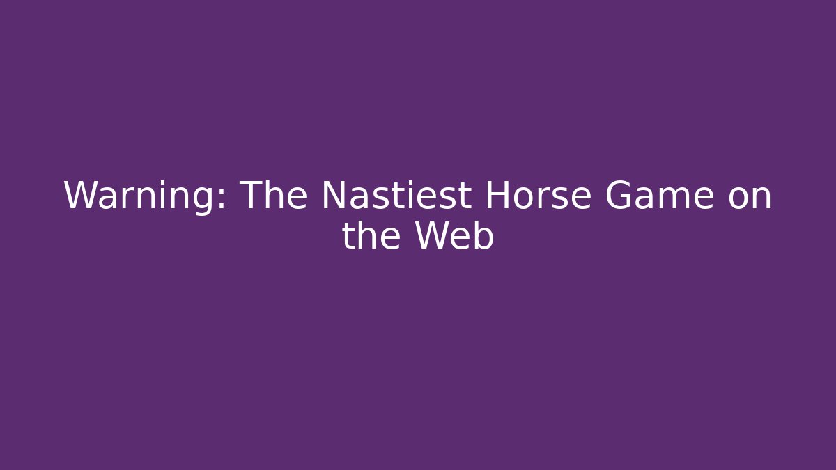 Warning: The Nastiest Horse Game on the Web
