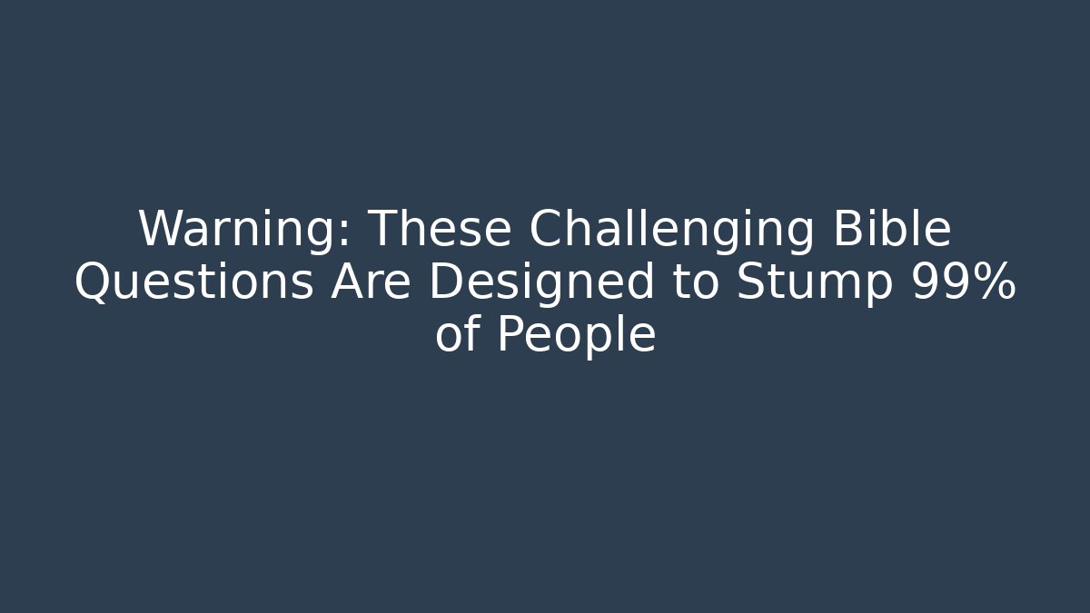 Warning: These Challenging Bible Questions Are Designed to Stump 99% of People