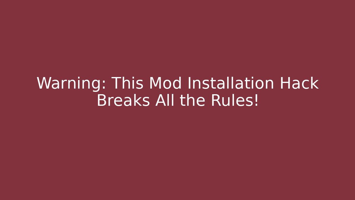 Warning: This Mod Installation Hack Breaks All the Rules!