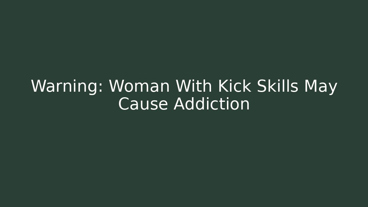 Warning: Woman With Kick Skills May Cause Addiction