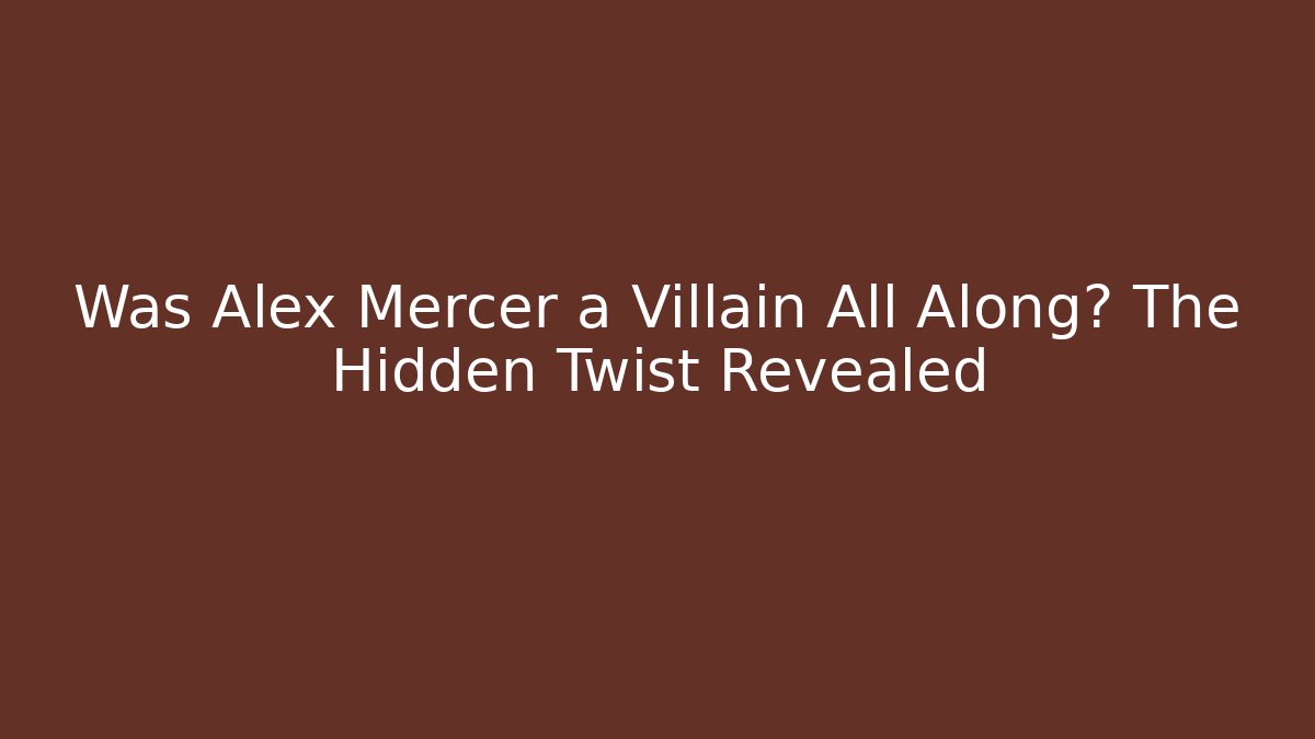 Was Alex Mercer a Villain All Along? The Hidden Twist Revealed
