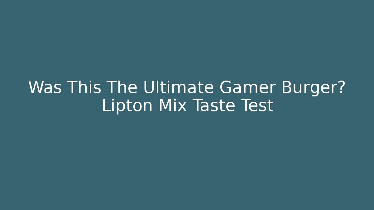 Was This The Ultimate Gamer Burger? Lipton Mix Taste Test