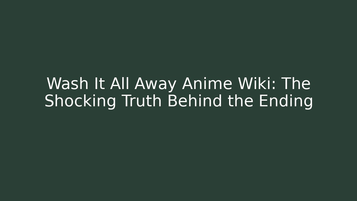 Wash It All Away Anime Wiki: The Shocking Truth Behind the Ending