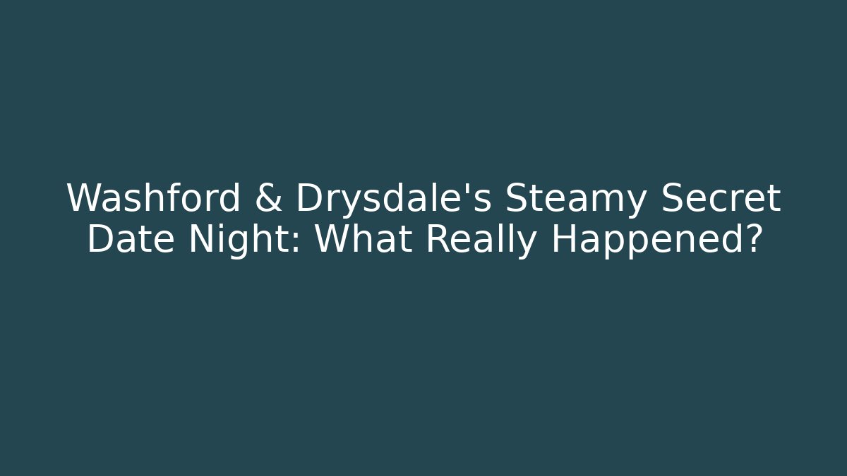 Washford & Drysdale's Steamy Secret Date Night: What Really Happened?