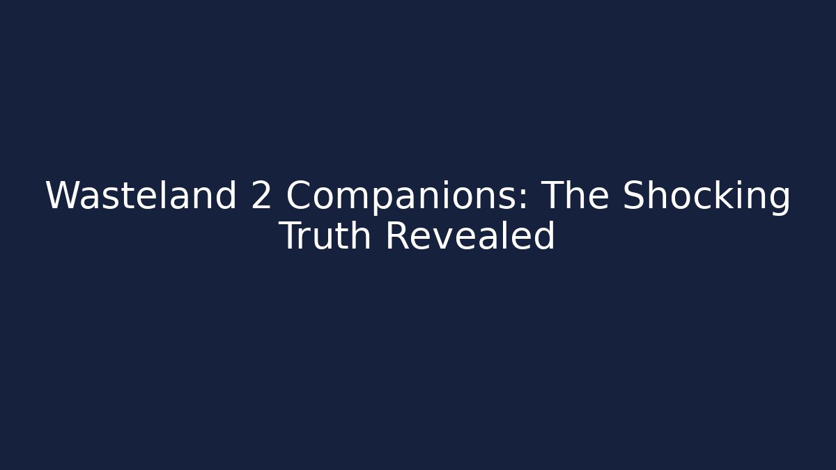 Wasteland 2 Companions: The Shocking Truth Revealed - NADclinic