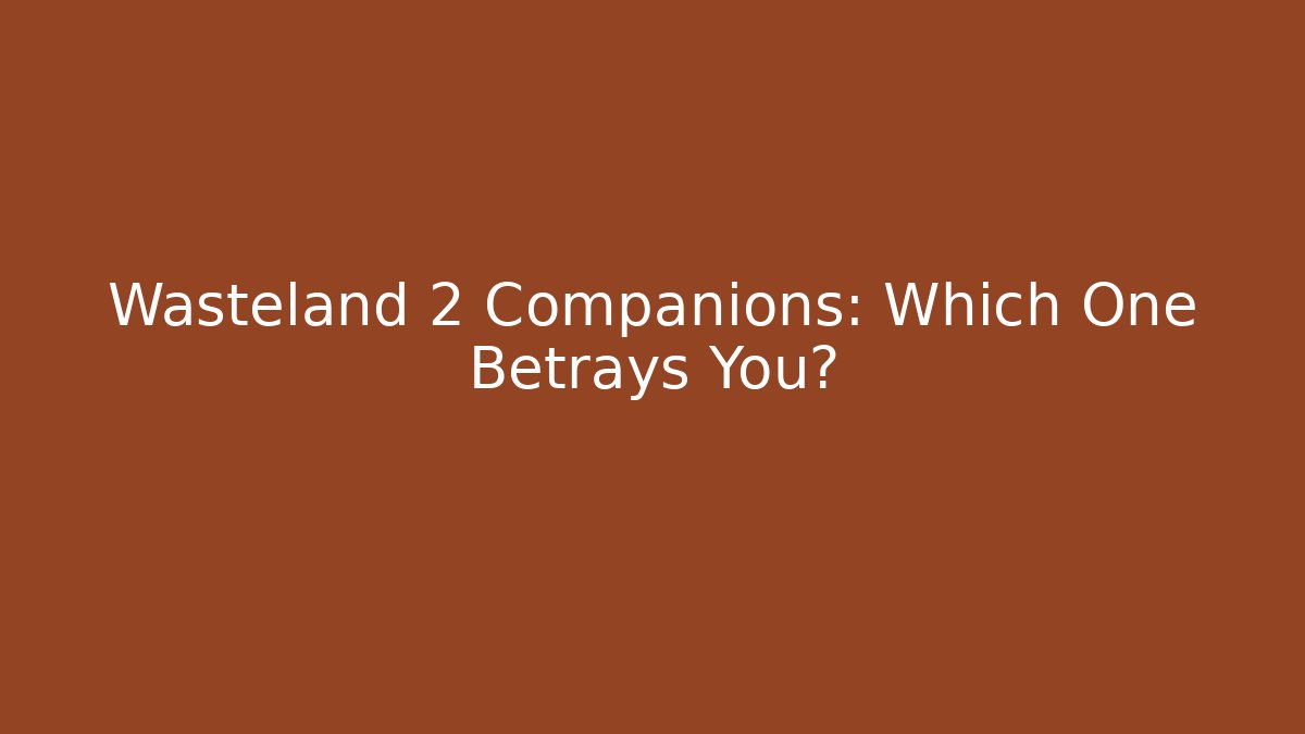 Wasteland 2 Companions: Which One Betrays You?