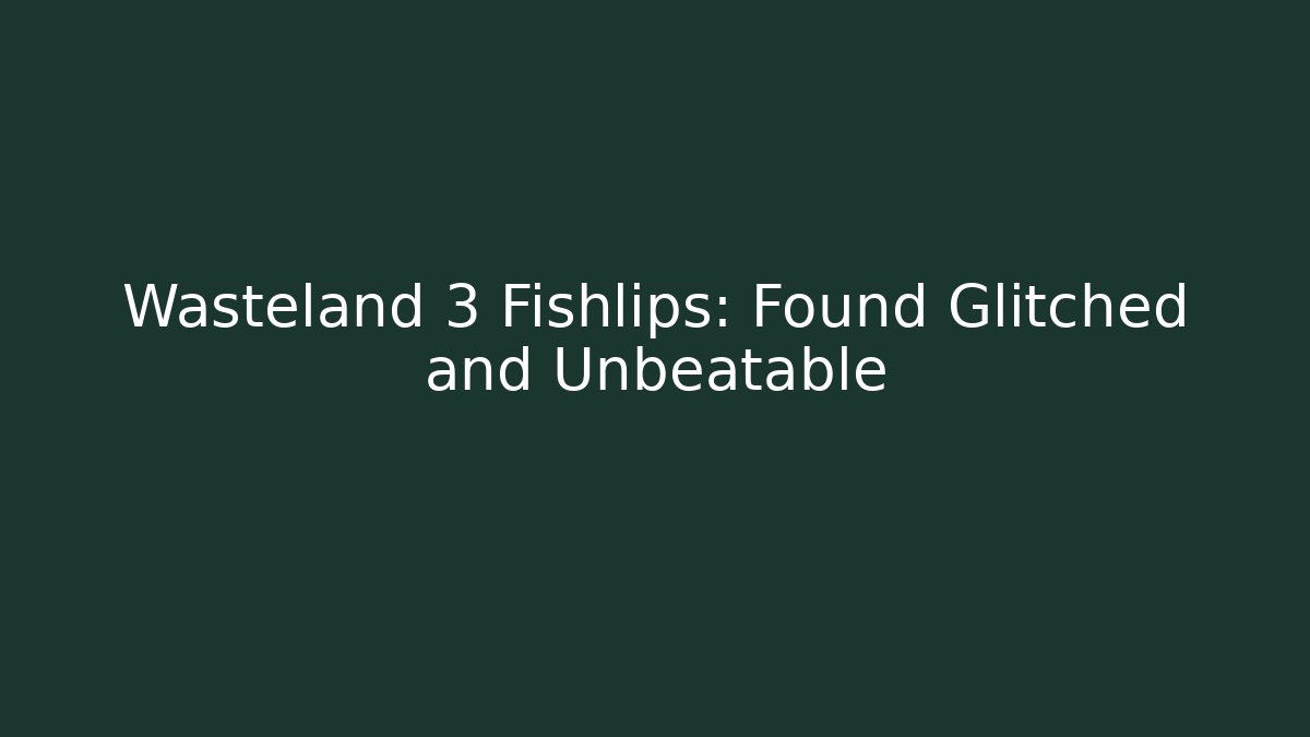 Wasteland 3 Fishlips: Found Glitched and Unbeatable - NADclinic
