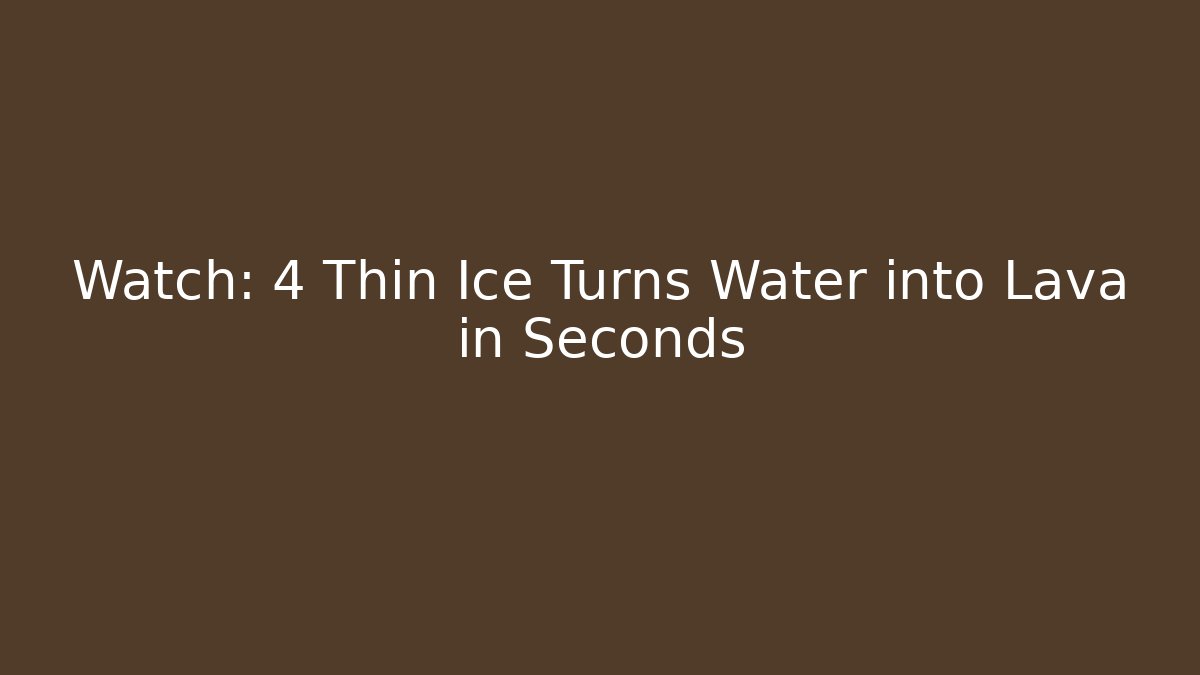 Watch: 4 Thin Ice Turns Water into Lava in Seconds