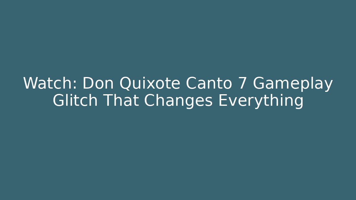 Watch: Don Quixote Canto 7 Gameplay Glitch That Changes Everything - NADclinic