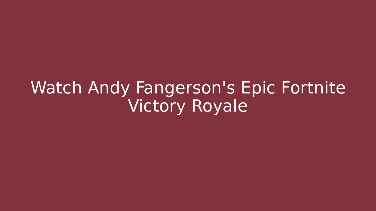 Watch Andy Fangerson's Epic Fortnite Victory Royale