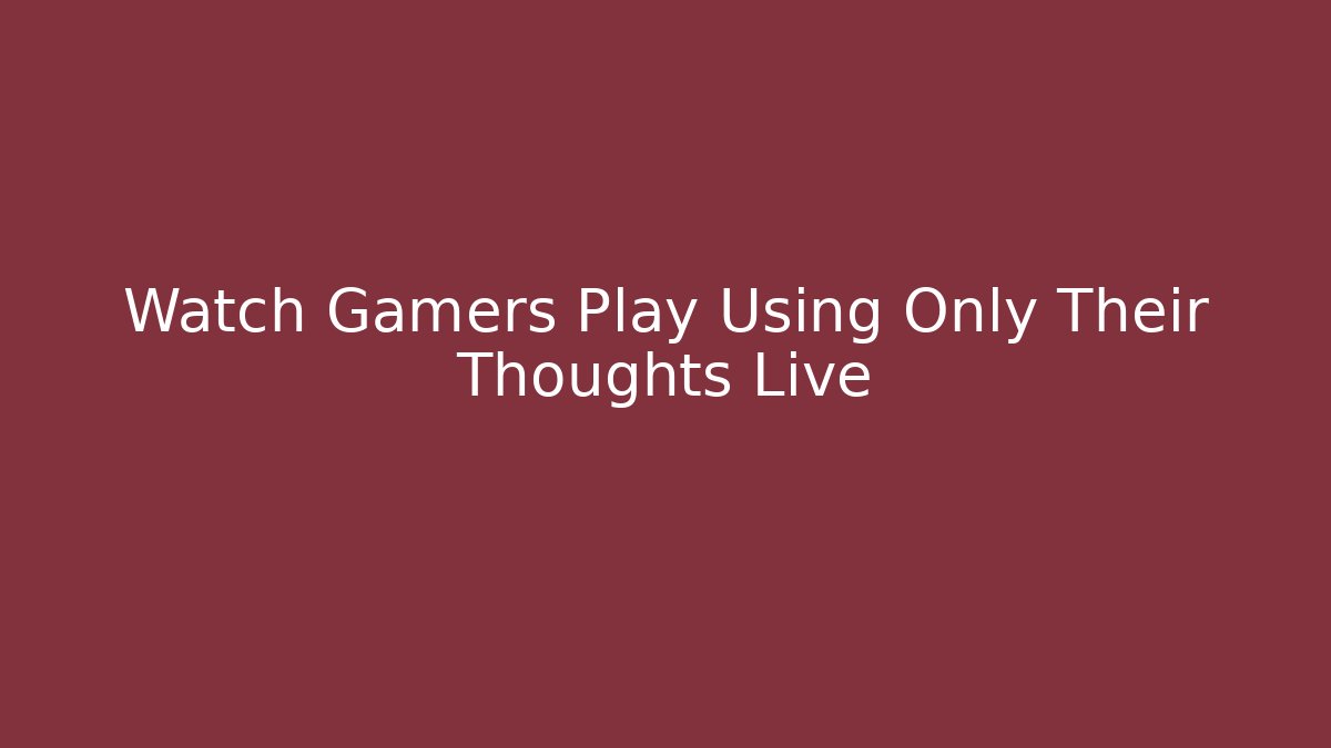 Watch Gamers Play Using Only Their Thoughts Live - NADclinic
