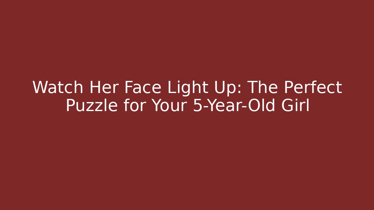 Watch Her Face Light Up: The Perfect Puzzle for Your 5-Year-Old Girl